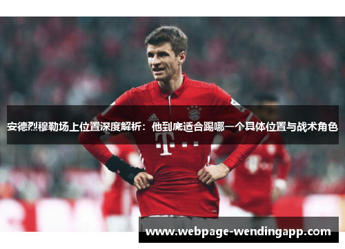 安德烈穆勒场上位置深度解析:他到底适合踢哪一个具体位置与战术角色 安德烈穆勒场上位置深度解析:他到底适合踢哪一个具体位置与战术角色