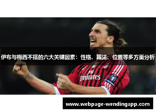 伊布与梅西不搭的六大关键因素:性格、踢法、位置等多方面分析 伊布与梅西不搭的六大关键因素:性格、踢法、位置等多方面分析