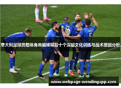 意大利足球员整体身高偏矮背后十个深层文化训练与战术原因分析 意大利足球员整体身高偏矮背后十个深层文化训练与战术原因分析