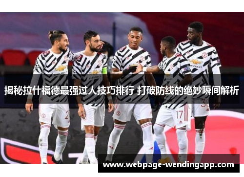 揭秘拉什福德最强过人技巧排行 打破防线的绝妙瞬间解析