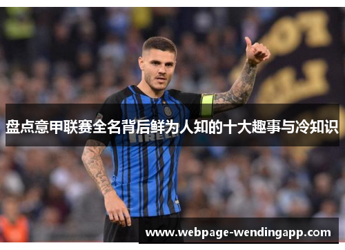 盘点意甲联赛全名背后鲜为人知的十大趣事与冷知识 盘点意甲联赛全名背后鲜为人知的十大趣事与冷知识