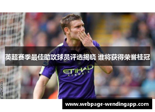 英超赛季最佳助攻球员评选揭晓 谁将获得荣誉桂冠 英超赛季最佳助攻球员评选揭晓 谁将获得荣誉桂冠