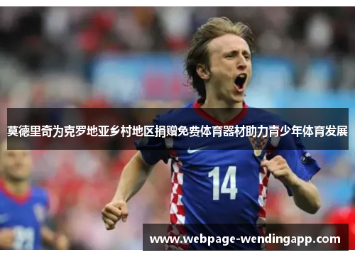 莫德里奇为克罗地亚乡村地区捐赠免费体育器材助力青少年体育发展