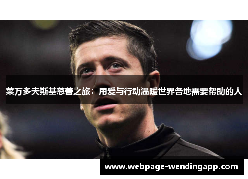 莱万多夫斯基慈善之旅:用爱与行动温暖世界各地需要帮助的人 莱万多夫斯基慈善之旅:用爱与行动温暖世界各地需要帮助的人