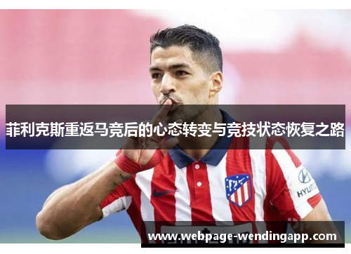 菲利克斯重返马竞后的心态转变与竞技状态恢复之路 菲利克斯重返马竞后的心态转变与竞技状态恢复之路