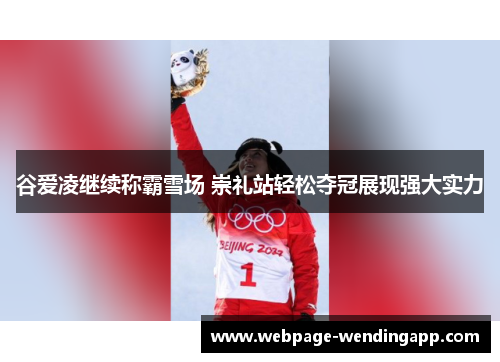 谷爱凌继续称霸雪场 崇礼站轻松夺冠展现强大实力 谷爱凌继续称霸雪场 崇礼站轻松夺冠展现强大实力