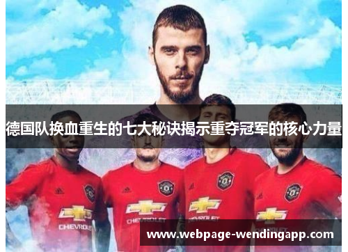 德国队换血重生的七大秘诀揭示重夺冠军的核心力量 德国队换血重生的七大秘诀揭示重夺冠军的核心力量