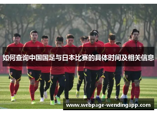 如何查询中国国足与日本比赛的具体时间及相关信息 如何查询中国国足与日本比赛的具体时间及相关信息