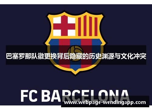 巴塞罗那队徽更换背后隐藏的历史渊源与文化冲突