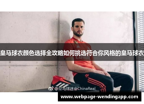 皇马球衣颜色选择全攻略如何挑选符合你风格的皇马球衣