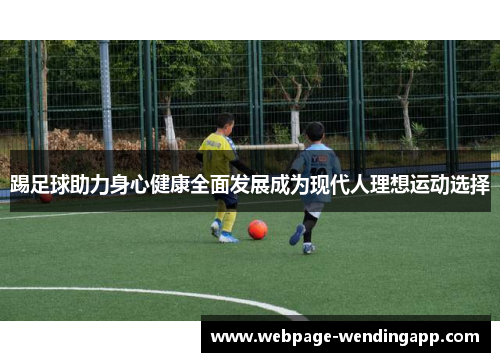 踢足球助力身心健康全面发展成为现代人理想运动选择