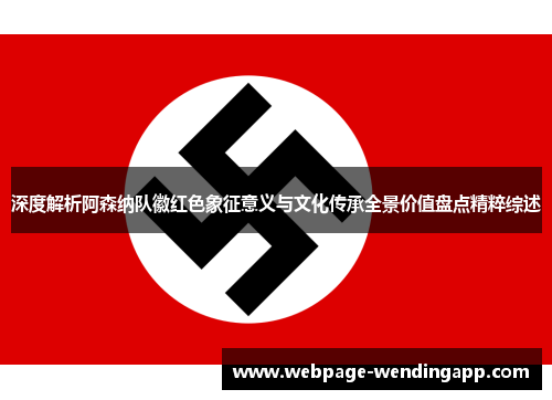 深度解析阿森纳队徽红色象征意义与文化传承全景价值盘点精粹综述 深度解析阿森纳队徽红色象征意义与文化传承全景价值盘点精粹综述