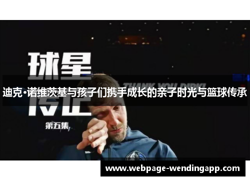 迪克·诺维茨基与孩子们携手成长的亲子时光与篮球传承