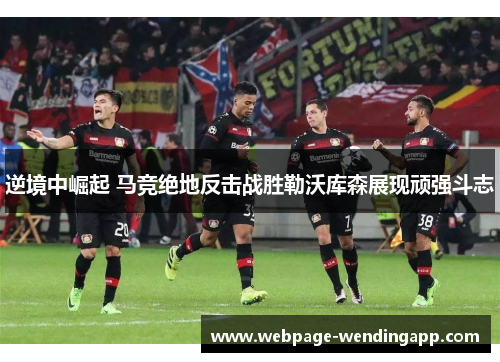逆境中崛起 马竞绝地反击战胜勒沃库森展现顽强斗志 逆境中崛起 马竞绝地反击战胜勒沃库森展现顽强斗志