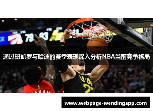 通过班凯罗与哈迪的赛季表现深入分析NBA当前竞争格局