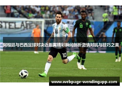 阿根廷与巴西足球对决近距离精彩瞬间剖析激情对抗与技巧之美