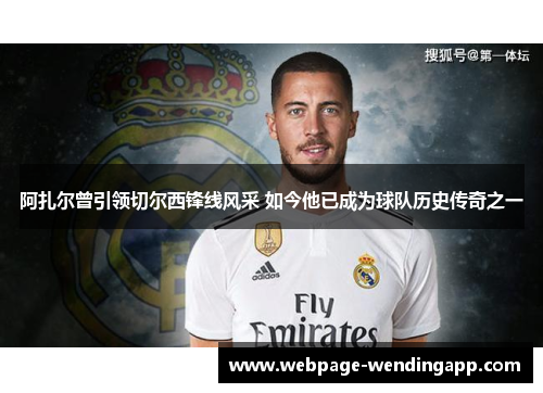 阿扎尔曾引领切尔西锋线风采 如今他已成为球队历史传奇之一 阿扎尔曾引领切尔西锋线风采 如今他已成为球队历史传奇之一