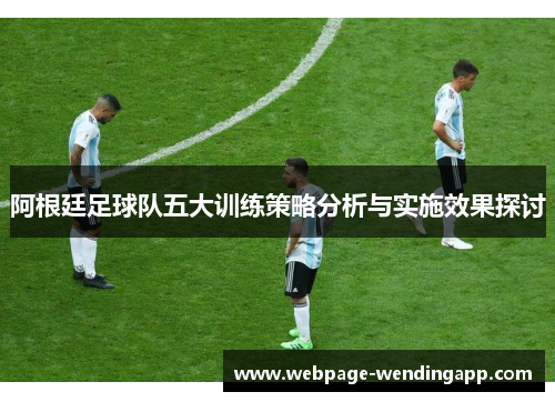 阿根廷足球队五大训练策略分析与实施效果探讨