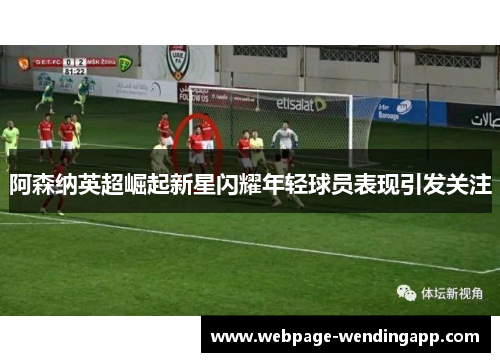 阿森纳英超崛起新星闪耀年轻球员表现引发关注