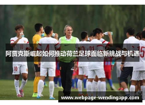 阿贾克斯崛起如何推动荷兰足球面临新挑战与机遇