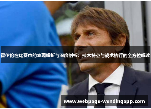 霍伊伦在比赛中的表现解析与深度剖析：技术特点与战术执行的全方位解读