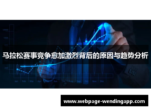 马拉松赛事竞争愈加激烈背后的原因与趋势分析