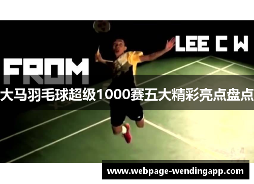 大马羽毛球超级1000赛五大精彩亮点盘点
